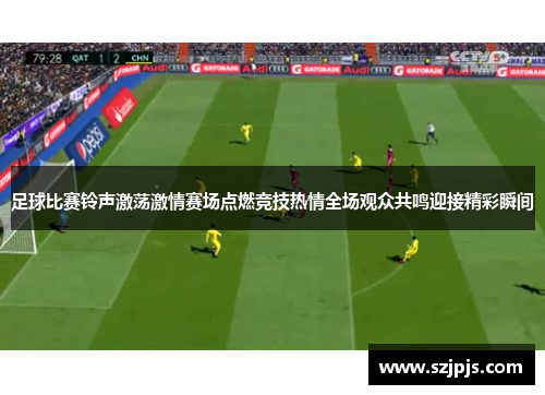 足球比赛铃声激荡激情赛场点燃竞技热情全场观众共鸣迎接精彩瞬间